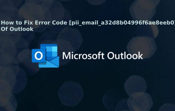  How to Fix Error Code [pii_email_a32d8b04996f6ae8eeb0] Of Outlook