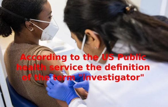  According to the U.S. Public health service, the definition of the term “investigator”: