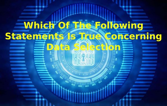 Which Of The Following Statements Is True Concerning Data Selection