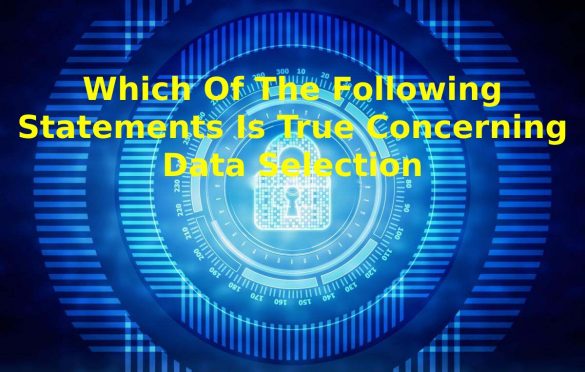 Which Of The Following Statements Is True Concerning Data Selection